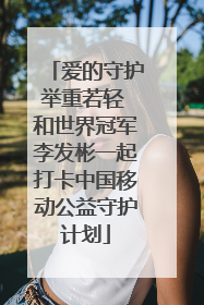 爱的守护举重若轻 和世界冠军李发彬一起打卡中国移动公益守护计划