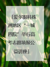 爱尔眼科株洲地区“一城四院”举行高考志愿填报公益讲座