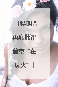 特朗普再度批评普京“在玩火”