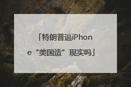 特朗普逼iPhone“美国造”现实吗