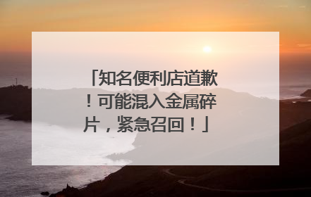 知名便利店道歉！可能混入金属碎片，紧急召回！