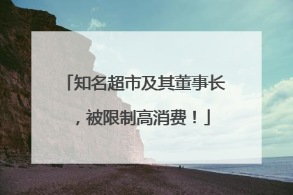 知名超市及其董事长，被限制高消费！
