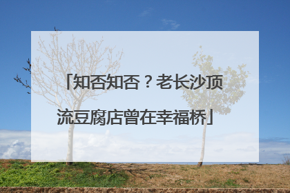 知否知否？老长沙顶流豆腐店曾在幸福桥