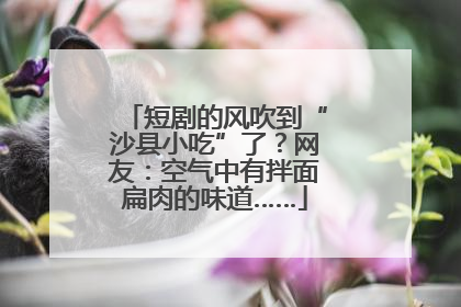 短剧的风吹到“沙县小吃”了？网友：空气中有拌面扁肉的味道……