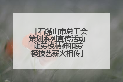 石嘴山市总工会策划系列宣传活动 让劳模精神和劳模技艺薪火相传