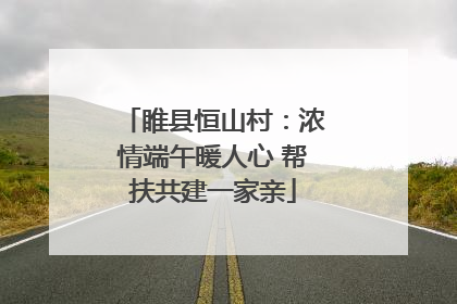 睢县恒山村：浓情端午暖人心 帮扶共建一家亲