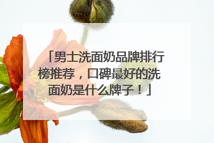 男士洗面奶品牌排行榜推荐，口碑最好的洗面奶是什么牌子！