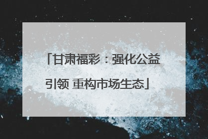 甘肃福彩：强化公益引领 重构市场生态