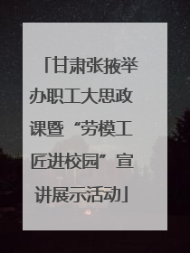 甘肃张掖举办职工大思政课暨“劳模工匠进校园”宣讲展示活动