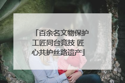 百余名文物保护工匠同台竞技 匠心共护丝路遗产