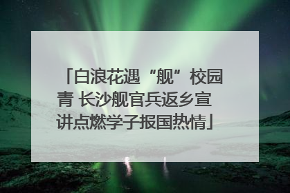 白浪花遇“舰”校园青 长沙舰官兵返乡宣讲点燃学子报国热情