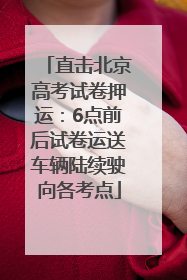 直击北京高考试卷押运：6点前后试卷运送车辆陆续驶向各考点