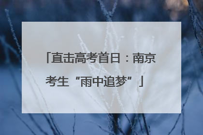 直击高考首日：南京考生“雨中追梦”