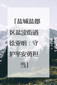盐城盐都区盐渎街道徐亚明：守护平安勇担当