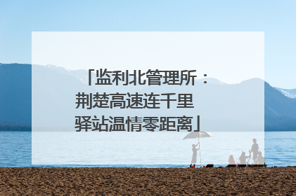 监利北管理所：荆楚高速连千里 驿站温情零距离
