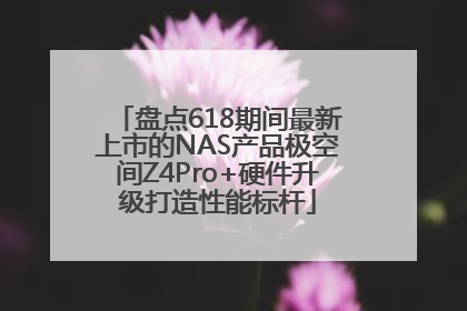 盘点618期间最新上市的NAS产品极空间Z4Pro+硬件升级打造性能标杆