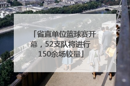省直单位篮球赛开幕，52支队将进行150余场较量