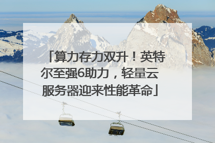算力存力双升！英特尔至强6助力，轻量云服务器迎来性能革命