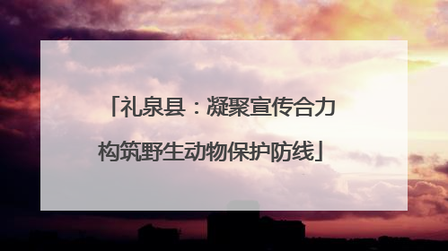 礼泉县：凝聚宣传合力构筑野生动物保护防线