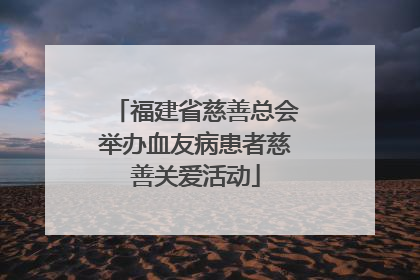 福建省慈善总会举办血友病患者慈善关爱活动