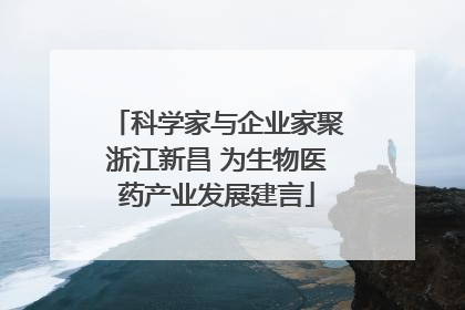 科学家与企业家聚浙江新昌 为生物医药产业发展建言