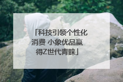 科技引领个性化消费 小象优品赢得Z世代青睐