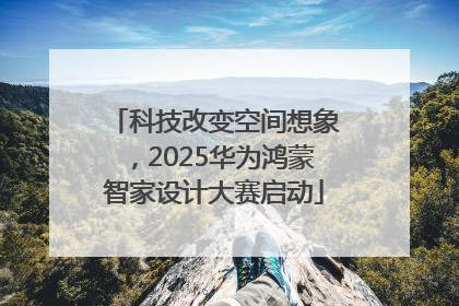 科技改变空间想象，2025华为鸿蒙智家设计大赛启动