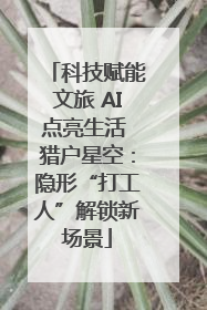 科技赋能文旅 AI点亮生活 猎户星空：隐形“打工人”解锁新场景