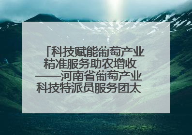 科技赋能葡萄产业 精准服务助农增收——河南省葡萄产业科技特派员服务团太康县科技服务纪实