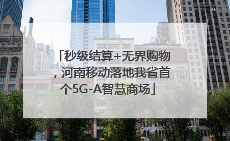 秒级结算+无界购物，河南移动落地我省首个5G-A智慧商场