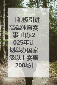 积极引进高端体育赛事 山东2025年计划举办国家级以上赛事200场