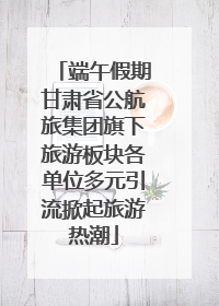 端午假期甘肃省公航旅集团旗下旅游板块各单位多元引流掀起旅游热潮