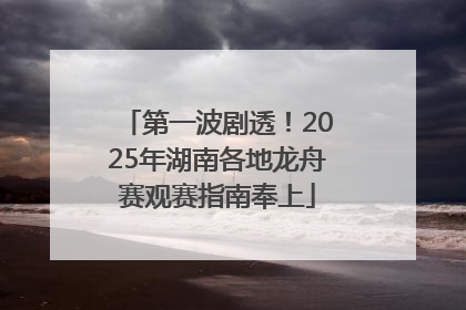 第一波剧透！2025年湖南各地龙舟赛观赛指南奉上