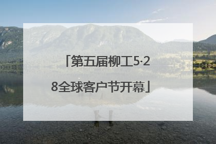 第五届柳工5·28全球客户节开幕