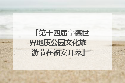 第十四届宁德世界地质公园文化旅游节在福安开幕