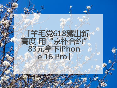 羊毛党618薅出新高度 用“京补合约”83元拿下iPhone 16 Pro