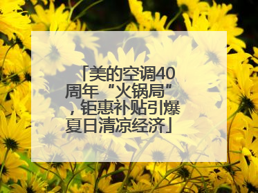 美的空调40周年“火锅局”，钜惠补贴引爆夏日清凉经济