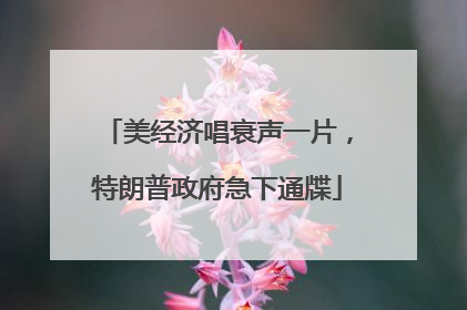 美经济唱衰声一片，特朗普政府急下通牒