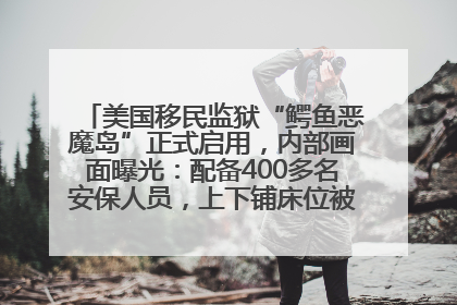 美国移民监狱“鳄鱼恶魔岛”正式启用，内部画面曝光：配备400多名安保人员，上下铺床位被罩在铁丝网里