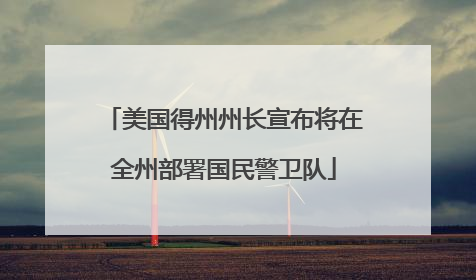 美国得州州长宣布将在全州部署国民警卫队
