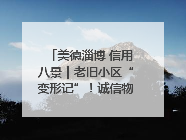 美德淄博 信用八景｜老旧小区“变形记”！诚信物业焐热居民心窝