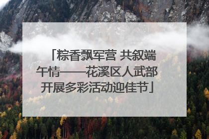 粽香飘军营 共叙端午情——花溪区人武部开展多彩活动迎佳节