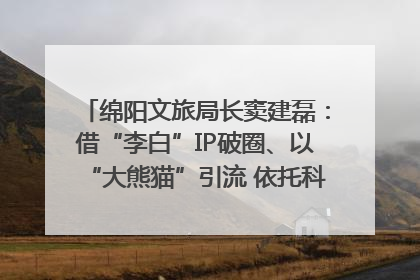 绵阳文旅局长窦建磊：借“李白”IP破圈、以“大熊猫”引流 依托科技优势绽放城市文旅魅力｜文旅局长说