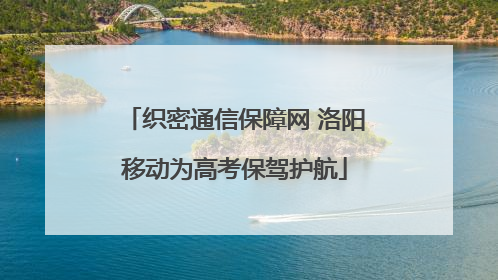 织密通信保障网 洛阳移动为高考保驾护航