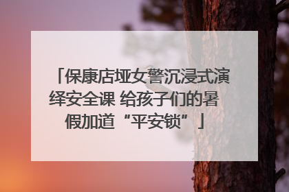 保康店垭女警沉浸式演绎安全课 给孩子们的暑假加道“平安锁”