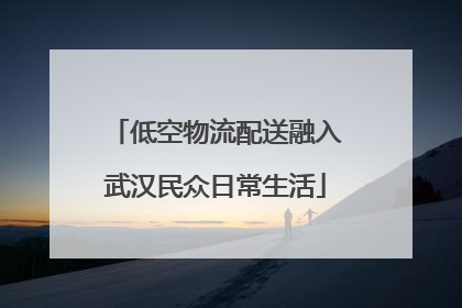 低空物流配送融入武汉民众日常生活