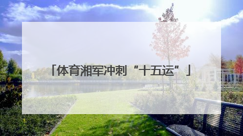 体育湘军冲刺“十五运”