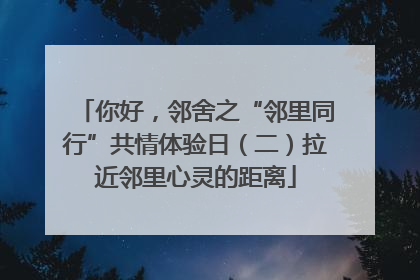 你好，邻舍之“邻里同行”共情体验日（二）拉近邻里心灵的距离