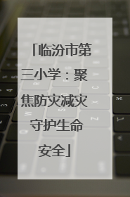 临汾市第三小学：聚焦防灾减灾 守护生命安全