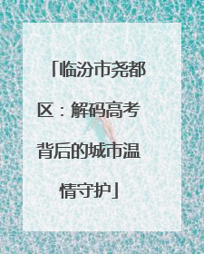 临汾市尧都区：解码高考背后的城市温情守护